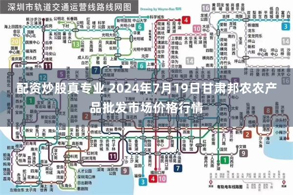 配资炒股真专业 2024年7月19日甘肃邦农农产品批发市场价格行情