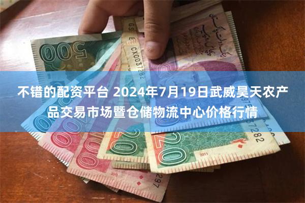 不错的配资平台 2024年7月19日武威昊天农产品交易市场暨仓储物流中心价格行情