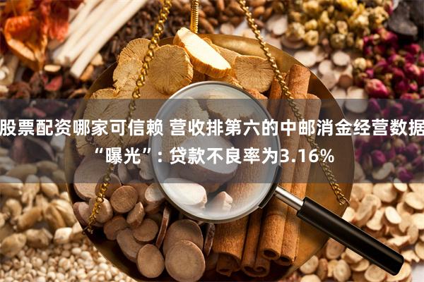 股票配资哪家可信赖 营收排第六的中邮消金经营数据“曝光”: 贷款不良率为3.16%