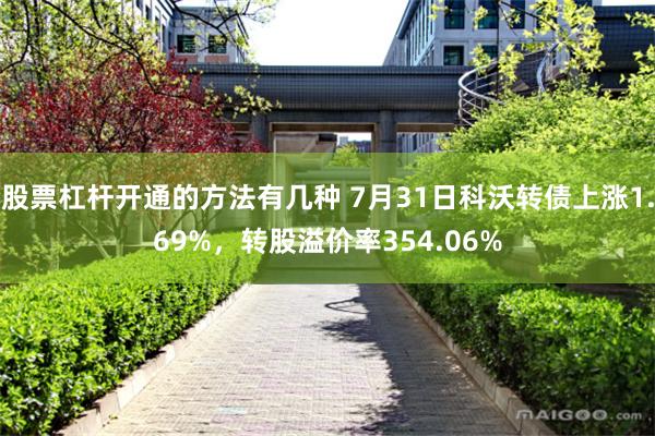 股票杠杆开通的方法有几种 7月31日科沃转债上涨1.69%，转股溢价率354.06%