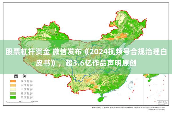 股票杠杆资金 微信发布《2024视频号合规治理白皮书》，超3.6亿作品声明原创