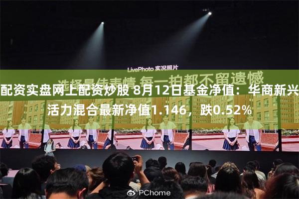 配资实盘网上配资炒股 8月12日基金净值：华商新兴活力混合最新净值1.146，跌0.52%