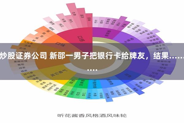   炒股证券公司 新邵一男子把银行卡给牌友，结果..........