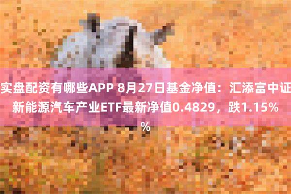   实盘配资有哪些APP 8月27日基金净值：汇添富中证新能源汽车产业ETF最新净值0.4829，跌1.15%