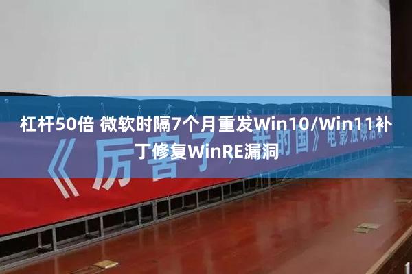   杠杆50倍 微软时隔7个月重发Win10/Win11补丁修复WinRE漏洞