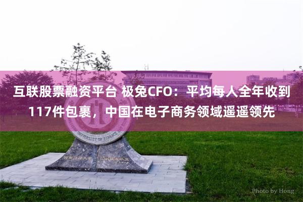 互联股票融资平台 极兔CFO：平均每人全年收到117件包裹，中国在电子商务领域遥遥领先