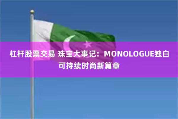 杠杆股票交易 珠宝大事记：MONOLOGUE独白可持续时尚新篇章