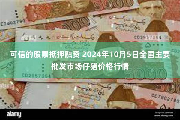 可信的股票抵押融资 2024年10月5日全国主要批发市场仔猪