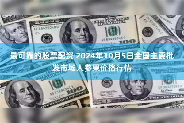 最可靠的股票配资 2024年10月5日全国主要批发市场人参果