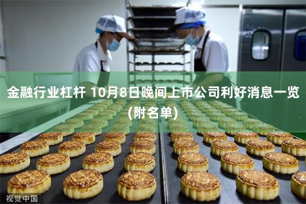 金融行业杠杆 10月8日晚间上市公司利好消息一览(附名单)