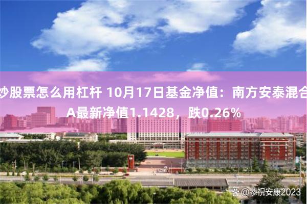 炒股票怎么用杠杆 10月17日基金净值：南方安泰混合A最新净值1.1428，跌0.26%