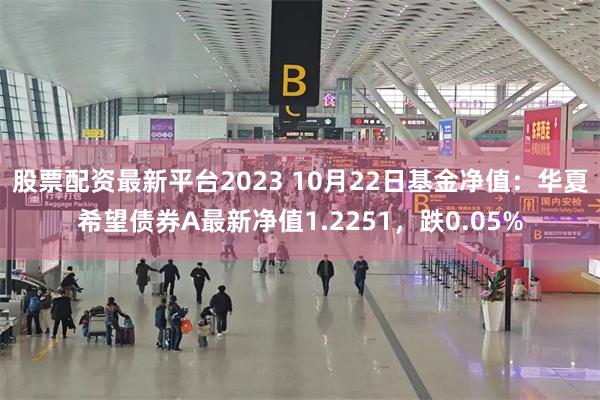 股票配资最新平台2023 10月22日基金净值：华夏希望债券