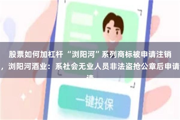 股票如何加杠杆 “浏阳河”系列商标被申请注销，浏阳河酒业：系