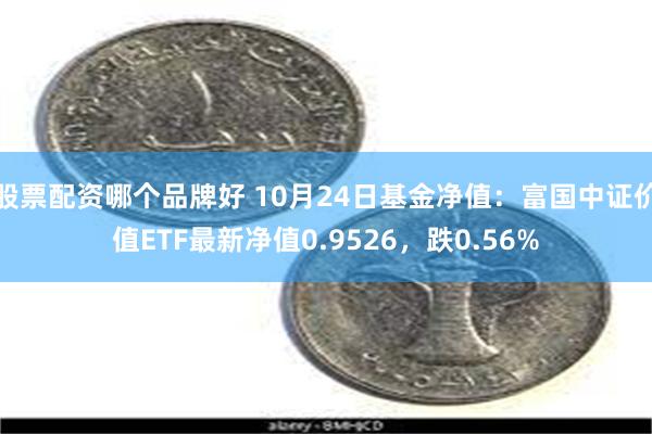 股票配资哪个品牌好 10月24日基金净值：富国中证价值ETF