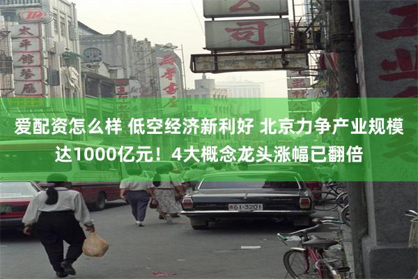 爱配资怎么样 低空经济新利好 北京力争产业规模达1000亿元！4大概念龙头涨幅已翻倍