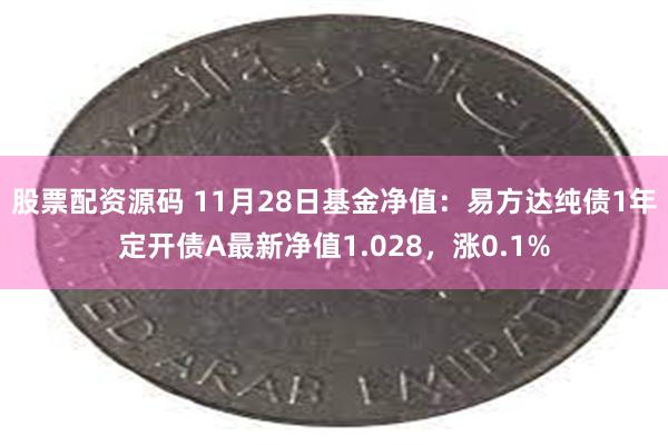 股票配资源码 11月28日基金净值：易方达纯债1年定开债A最