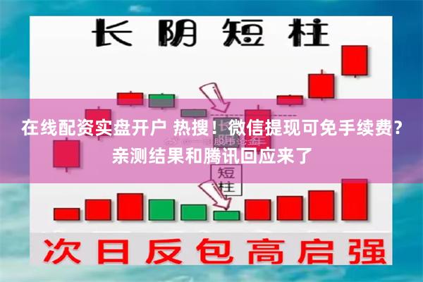 在线配资实盘开户 热搜！微信提现可免手续费？亲测结果和腾讯回