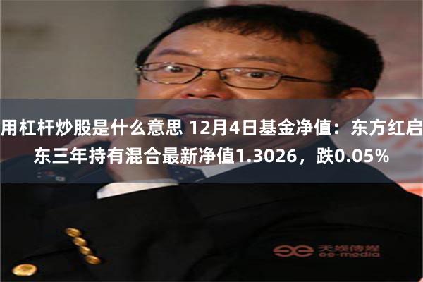 用杠杆炒股是什么意思 12月4日基金净值：东方红启东三年持有