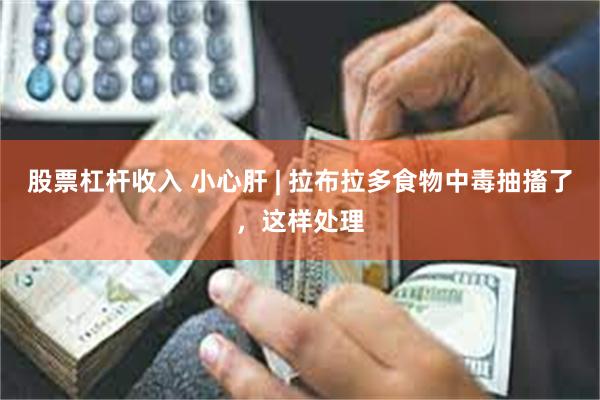 股票杠杆收入 小心肝 | 拉布拉多食物中毒抽搐了，这样处理