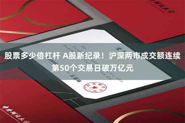 股票多少倍杠杆 A股新纪录！沪深两市成交额连续第50个交易日