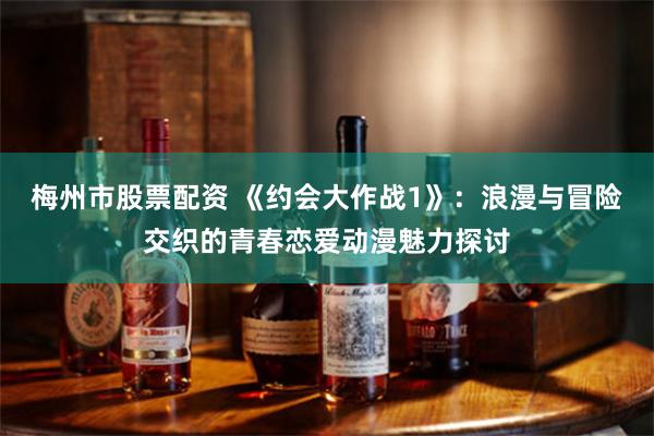 梅州市股票配资 《约会大作战1》：浪漫与冒险交织的青春恋爱动漫魅力探讨