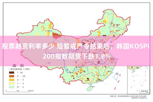 股票融资利率多少 短暂戒严令结束后，韩国KOSPI 200指数期货下跌1.8%