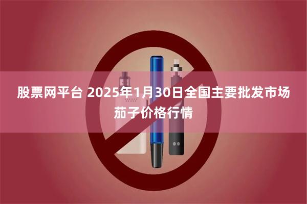 股票网平台 2025年1月30日全国主要批发市场茄子价格行情