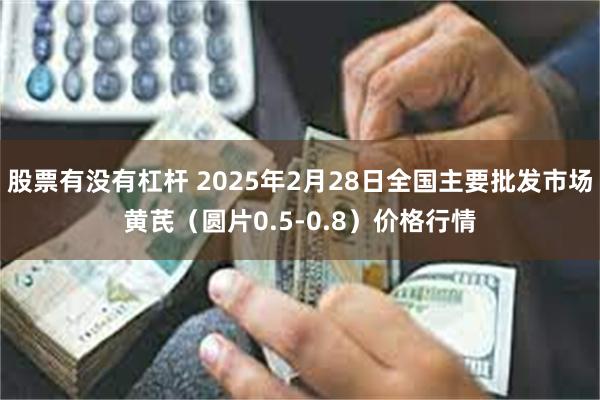 股票有没有杠杆 2025年2月28日全国主要批发市场黄芪（圆片0.5-0.8）价格行情