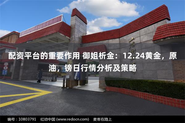 配资平台的重要作用 御姐析金：12.24黄金，原油，镑日行情