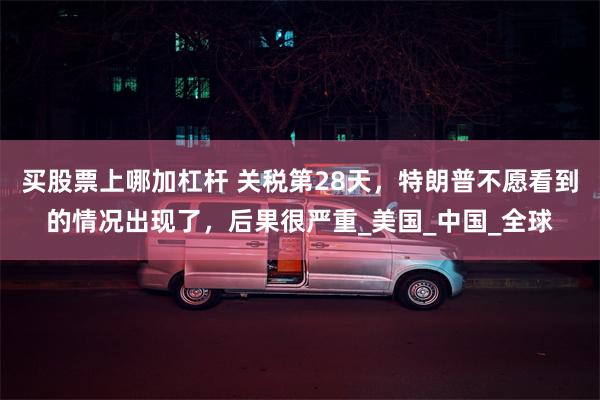   买股票上哪加杠杆 关税第28天，特朗普不愿看到的情况出现了，后果很严重_美国_中国_全球