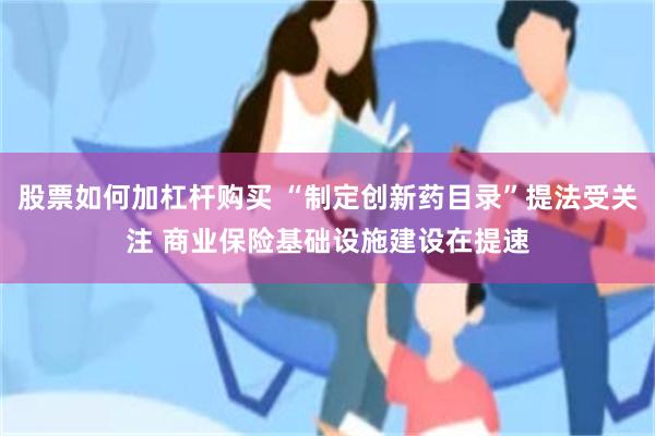   股票如何加杠杆购买 “制定创新药目录”提法受关注 商业保险基础设施建设在提速