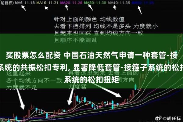   买股票怎么配资 中国石油天然气申请一种套管-接箍子系统的共振松扣专利, 显著降低套管-接箍子系统的松扣扭矩