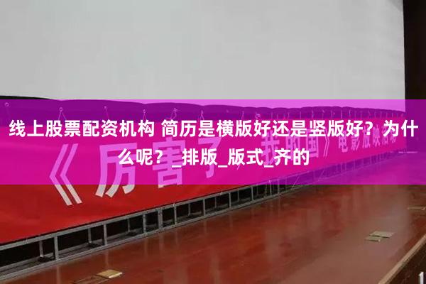   线上股票配资机构 简历是横版好还是竖版好？为什么呢？_排版_版式_齐的