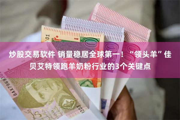   炒股交易软件 销量稳居全球第一！“领头羊”佳贝艾特领跑羊奶粉行业的3个关键点