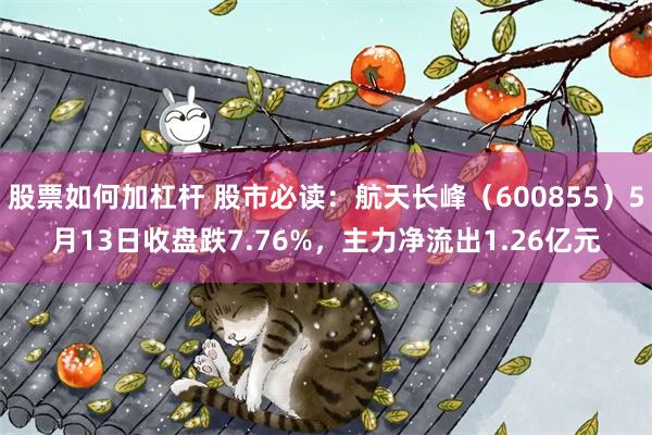   股票如何加杠杆 股市必读：航天长峰（600855）5月13日收盘跌7.76%，主力净流出1.26亿元