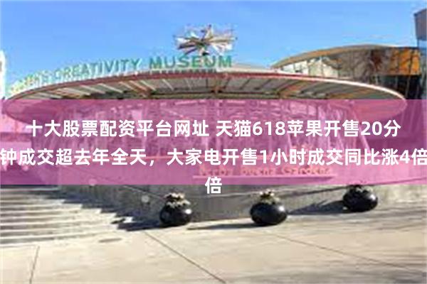   十大股票配资平台网址 天猫618苹果开售20分钟成交超去年全天，大家电开售1小时成交同比涨4倍