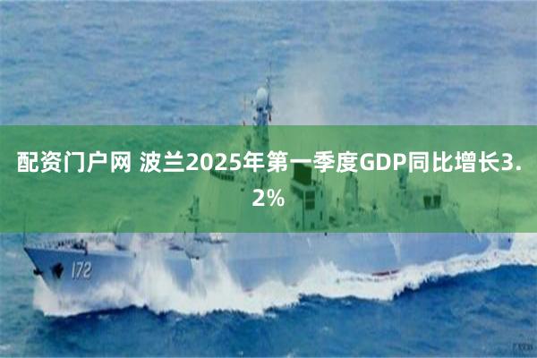   配资门户网 波兰2025年第一季度GDP同比增长3.2%