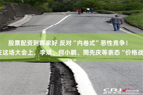   股票配资到哪家好 反对“内卷式”恶性竞争！  在这场大会上，李斌、何小鹏、閤先庆等表态“价格战”