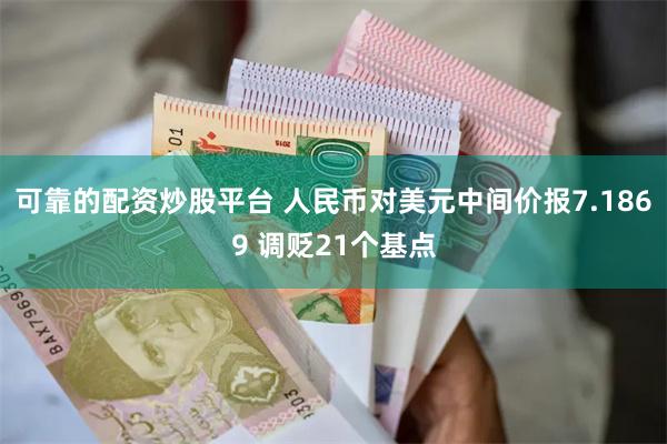   可靠的配资炒股平台 人民币对美元中间价报7.1869 调贬21个基点
