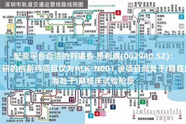   配资平台合法的有哪些 昂利康(002940.SZ)：公司目前在研的创新药项目仅为ALK-N001 该项目尚处于I期临床试验阶段