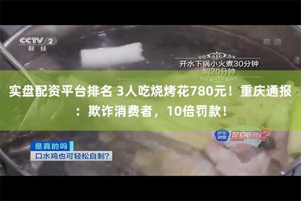   实盘配资平台排名 3人吃烧烤花780元！重庆通报：欺诈消费者，10倍罚款！