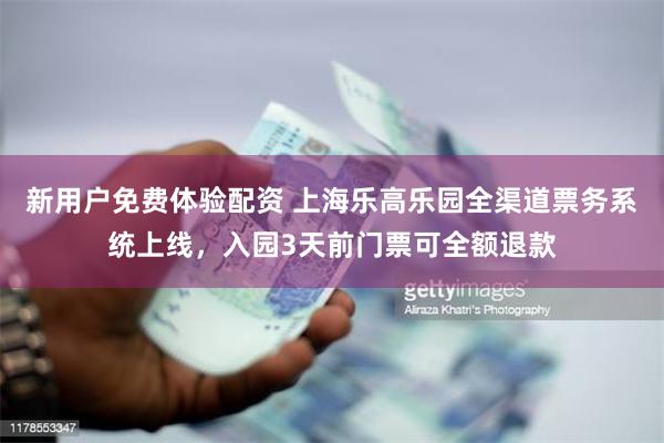   新用户免费体验配资 上海乐高乐园全渠道票务系统上线，入园3天前门票可全额退款