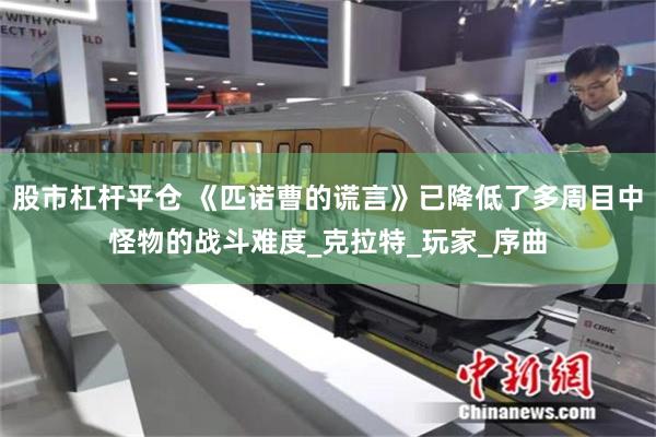   股市杠杆平仓 《匹诺曹的谎言》已降低了多周目中怪物的战斗难度_克拉特_玩家_序曲