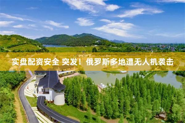   实盘配资安全 突发！俄罗斯多地遭无人机袭击