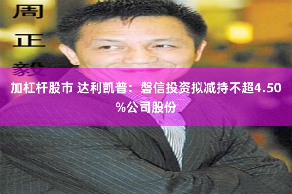   加杠杆股市 达利凯普：磐信投资拟减持不超4.50%公司股份