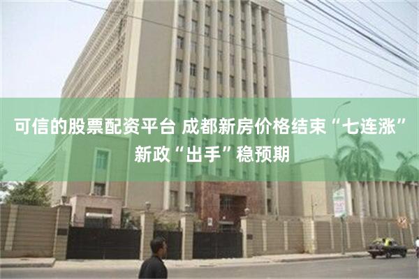   可信的股票配资平台 成都新房价格结束“七连涨” 新政“出手”稳预期