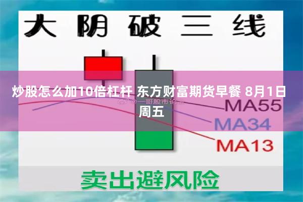   炒股怎么加10倍杠杆 东方财富期货早餐 8月1日 周五