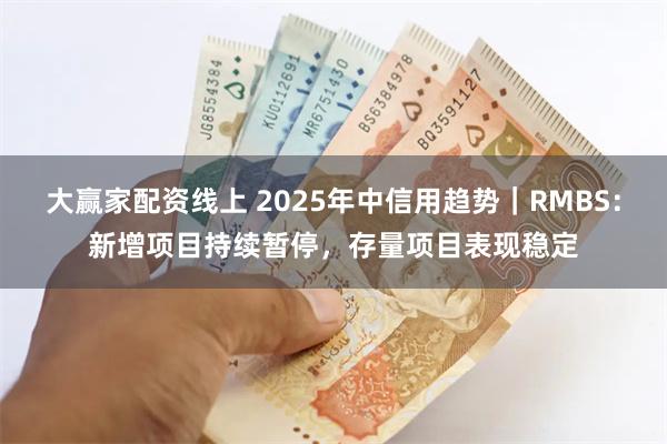   大赢家配资线上 2025年中信用趋势｜RMBS：新增项目持续暂停，存量项目表现稳定