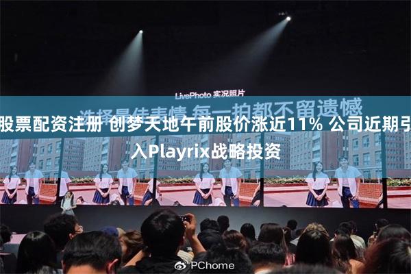   股票配资注册 创梦天地午前股价涨近11% 公司近期引入Playrix战略投资