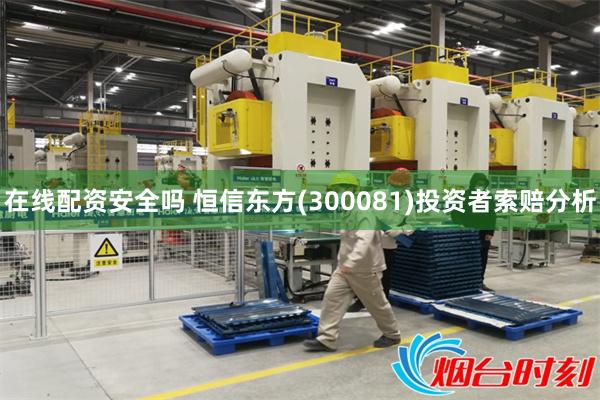  在线配资安全吗 恒信东方(300081)投资者索赔分析
